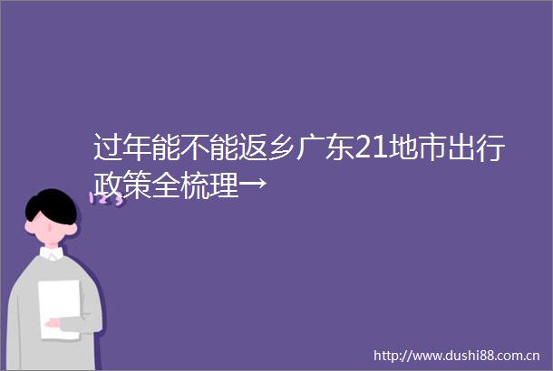 过年能不能返乡广东21地市出行政策全梳理→