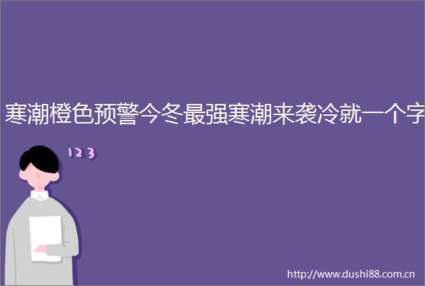 寒潮橙色预警今冬最强寒潮来袭冷就一个字