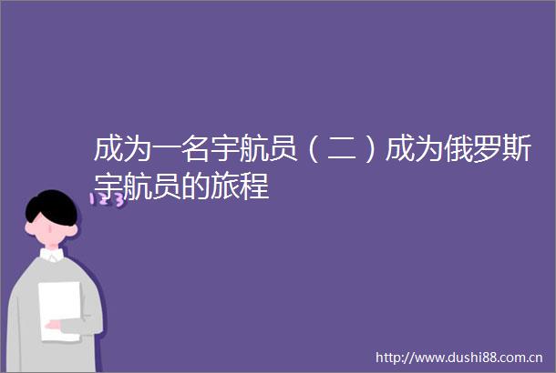 成为一名宇航员（二）成为俄罗斯宇航员的旅程