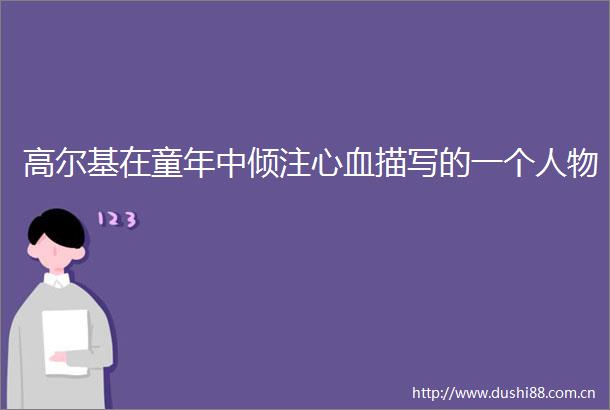 高尔基在童年中倾注心血描写的一个人物