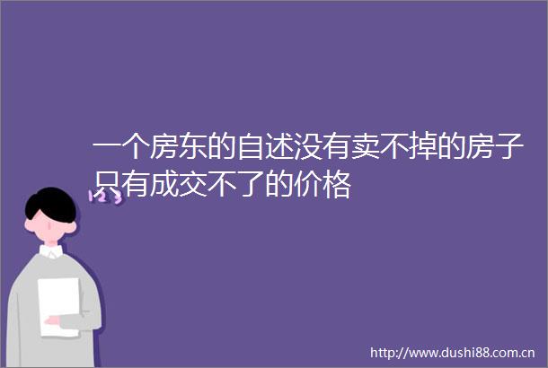 一个房东的自述没有卖不掉的房子只有成交不了的价格