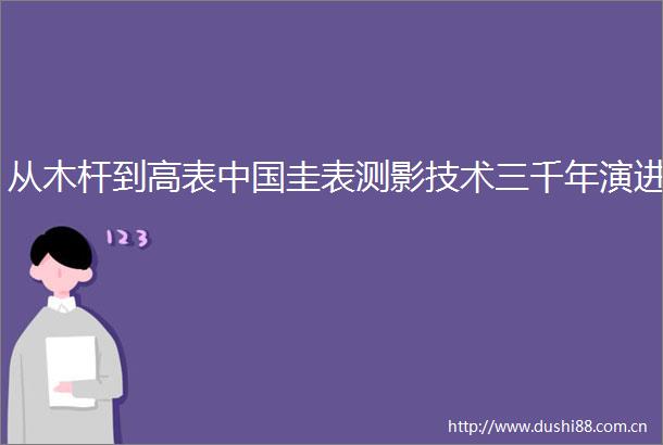 从木杆到高表圭表测影技术三千年演进