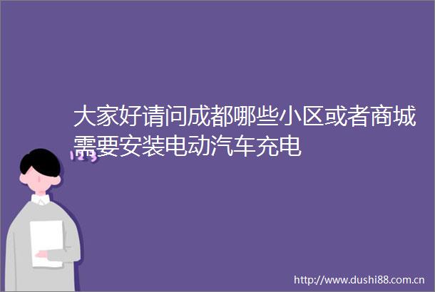 大家好请问成都哪些小区或者商城需要安装电动汽车充电