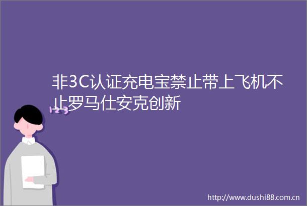 非3C认证充电宝禁止带上飞机不止罗马仕安克创新