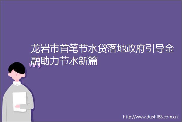 龙岩市首笔节水贷落地引导金融助力节水新篇