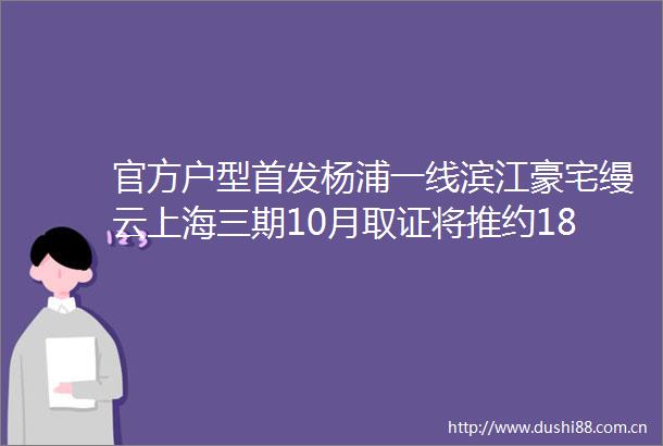 官方户型首发杨浦一线滨江豪宅缦云上海三期10月取证将推约188323㎡大平层户型