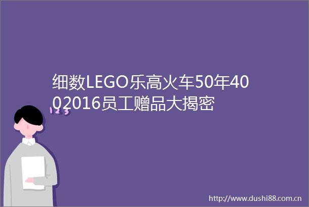细数LEGO乐高火车50年4002016员工赠品大揭密