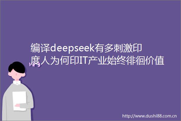 编译deepseek有多刺激印度人为何印IT产业始终徘徊价值链低端