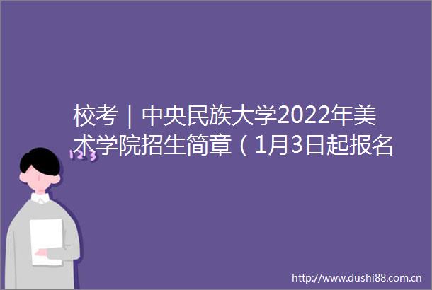 校考｜中央民族大学2022年美术学院招生简章（1月3日起报名）