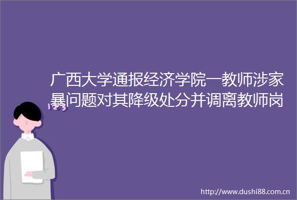 广西大学通报经济学院一教师涉家暴问题对其降级处分并调离教师岗位