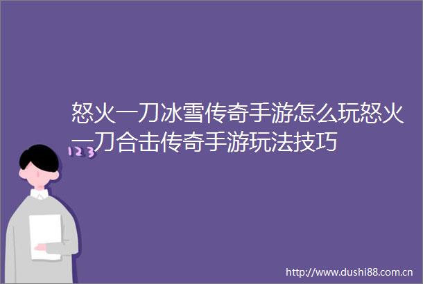 怒火一刀冰雪传奇手游怎么玩怒火一刀合击传奇手游玩法技巧