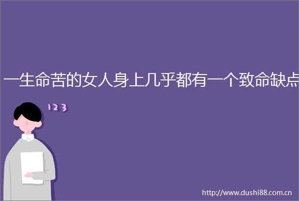 一生命苦的女人身上几乎都有一个致命缺点