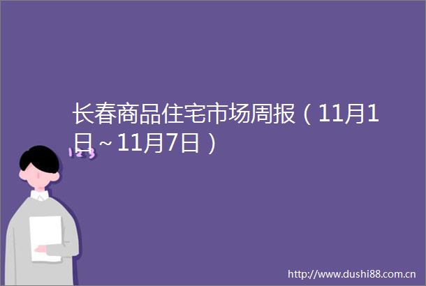 长春商品住宅市场周报（11月1日～11月7日）