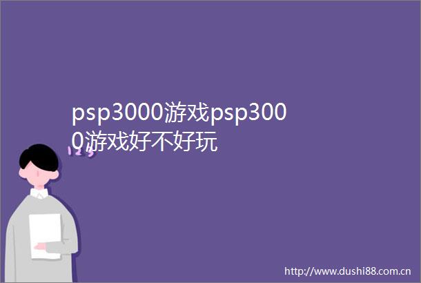 psp3000游戏psp3000游戏好不好玩