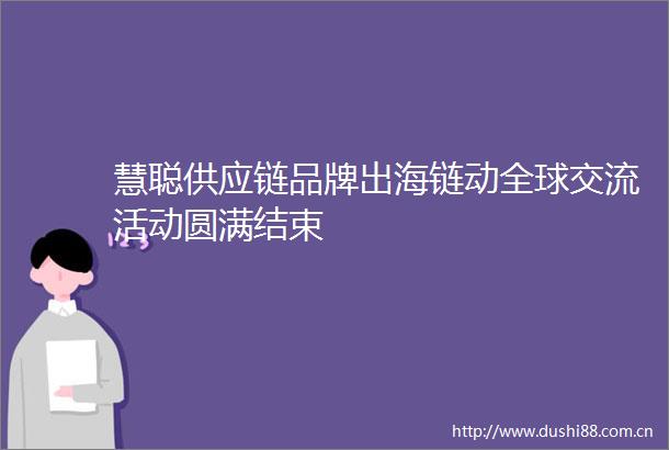 慧聪供应链品牌出海链动全球交流活动圆满结束