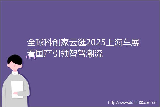 全球科创家云逛2025上海车展看国产引领智驾潮流