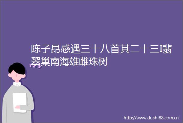 陈子昂感遇三十八首其二十三I翡翠巢南海雄雌珠树