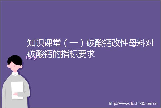 知识课堂（一）碳酸钙改性母料对碳酸钙的指标要求