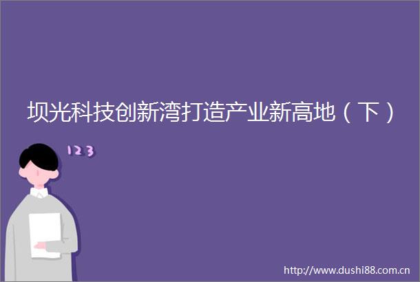 坝光科技创新湾打造产业新高地（下）