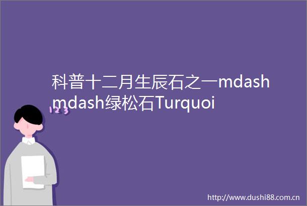 科普十二月生辰石之一mdashmdash绿松石Turquoise