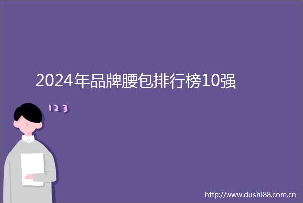 2024年品牌腰包排行榜10强