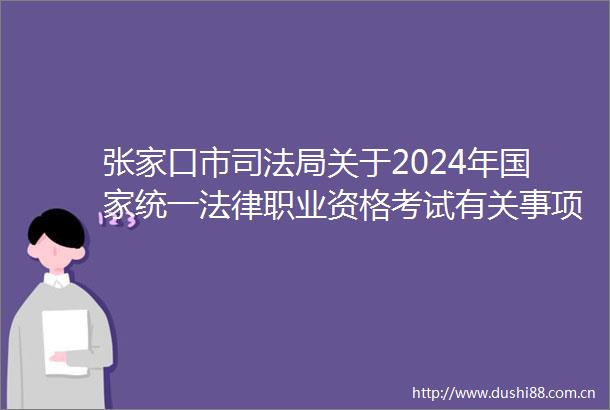 张家口市司法局关于2024年统一职业资格考试有关事项的通告