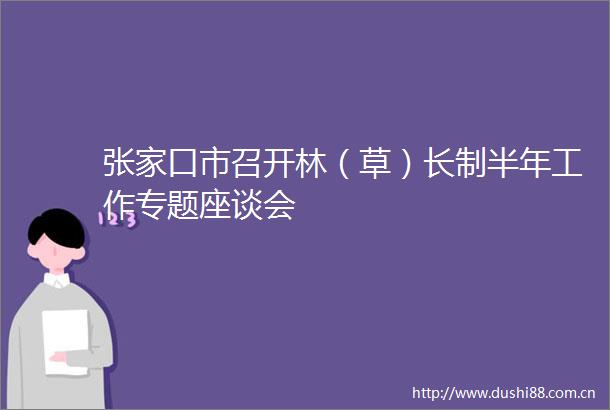 张家口市召开林（草）长制半年工作专题座谈会
