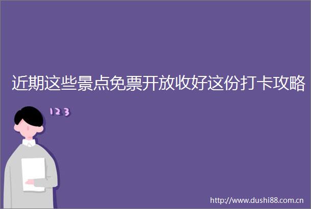 近期这些景点免票开放收好这份打卡攻略