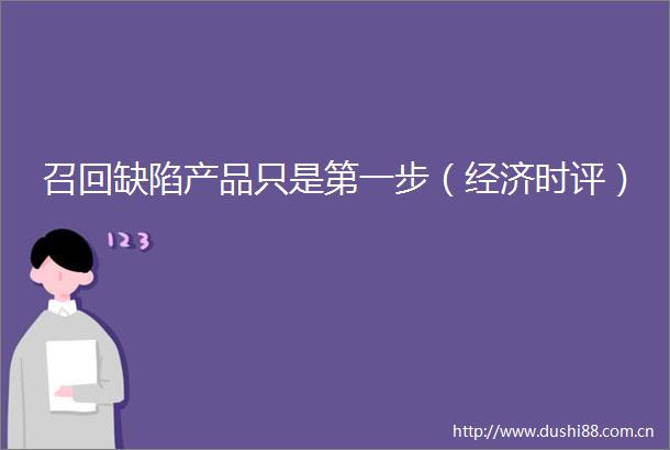 召回缺陷产品只是第一步（经济时评）