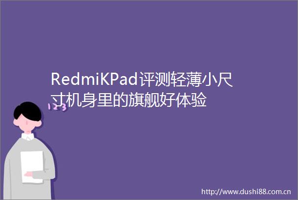 RedmiKPad评测轻薄小尺寸机身里的旗舰好体验