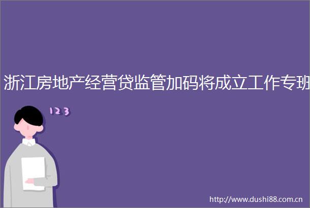 浙江房地产经营贷监管加码将成立工作专班