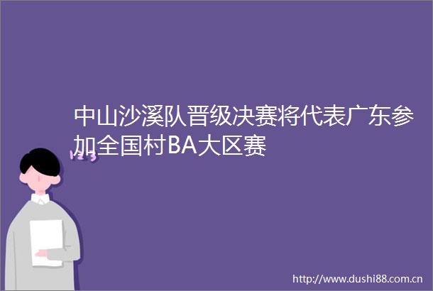 中山沙溪队晋级决赛将代表广东参加全国村BA大区赛
