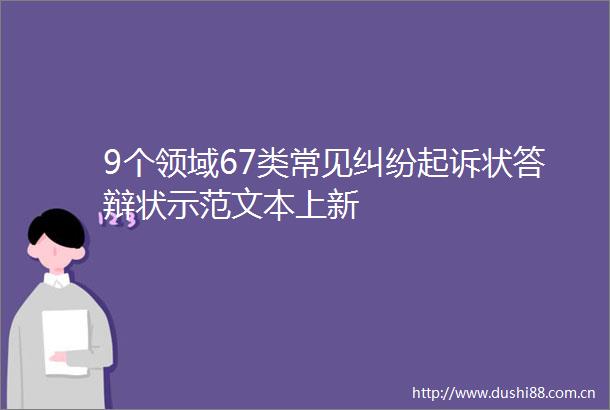 9个领域67类常见起诉状答辩状示范文本上新