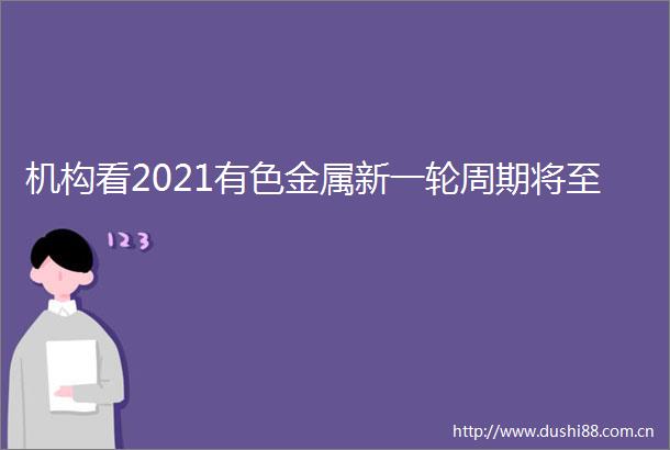 机构看2021有色金属新一轮周期将至