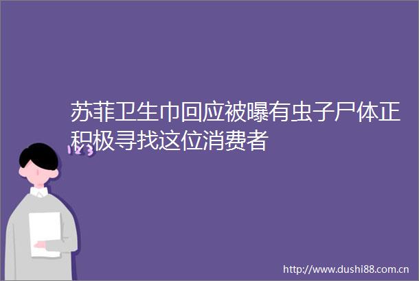 苏菲卫生巾回应被曝有虫子尸体正积极寻找这位消费者