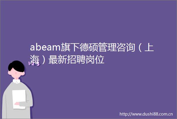 abeam旗下德硕管理咨询（上海）最新招聘岗位