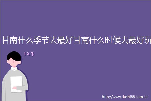 甘南什么季节去最好甘南什么时候去最好玩