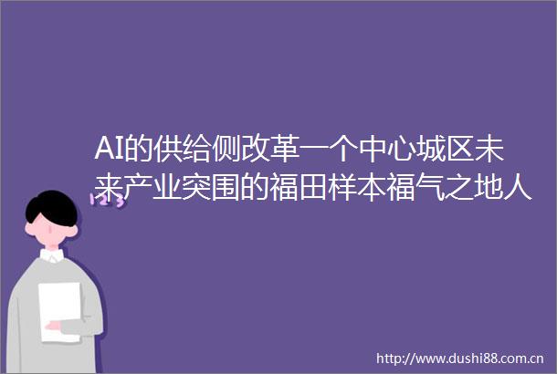AI的供给侧改革一个中心城区未来产业突围的福田样本福气之地人才之田③