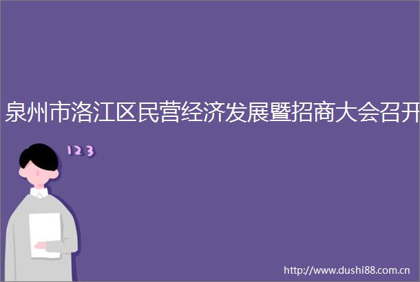泉州市洛江区民营经济发展暨招商大会召开
