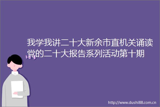 我学我讲二十大新余市直机关诵读党的二十大报告系列活动第十期