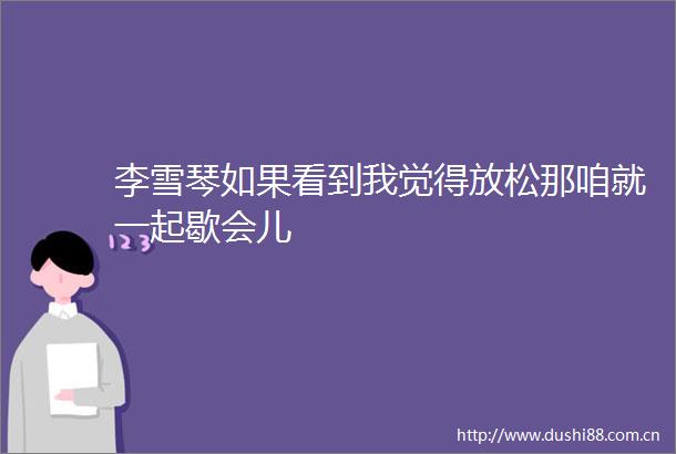 李雪琴如果看到我觉得放松那咱就一起歇会儿