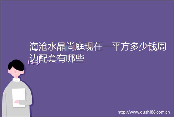 海沧水晶尚庭现在一平方多少钱周边配套有哪些