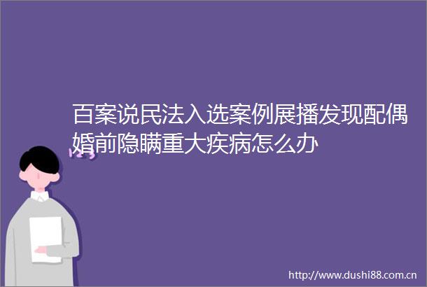 百案说民法入选案例展播发现配偶婚前隐瞒重大疾病怎么办