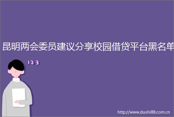 昆明两会委员建议分享校园借贷平台黑名单