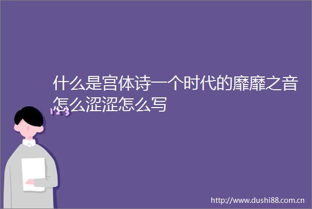 什么是宫体诗一个时代的靡靡之音怎么涩涩怎么写
