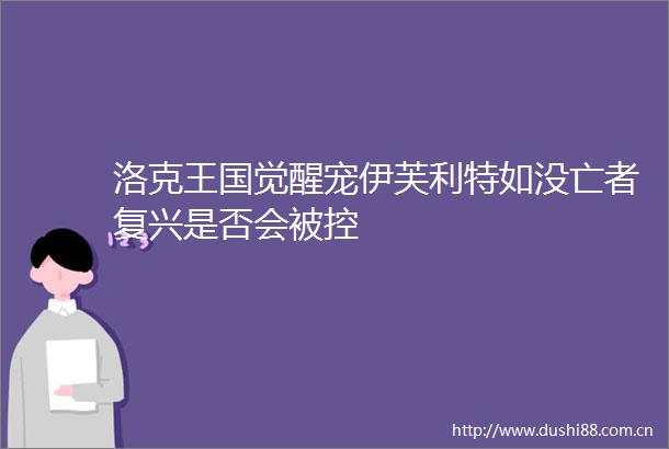 洛克王国觉醒宠伊芙利特如没亡者复兴是否会被控