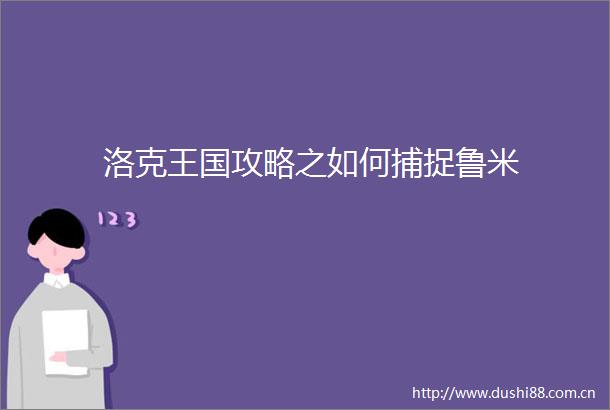 洛克王国攻略之如何捕捉鲁米