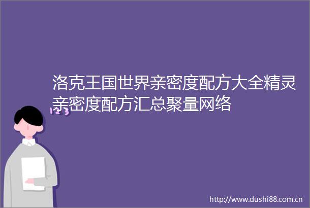 洛克王国世界亲密度配方大全精灵亲密度配方汇总聚量网络