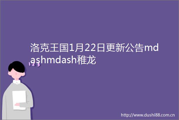 洛克王国1月22日更新公告mdashmdash稚龙