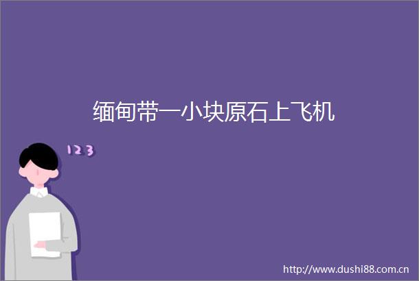 缅甸带一小块原石上飞机